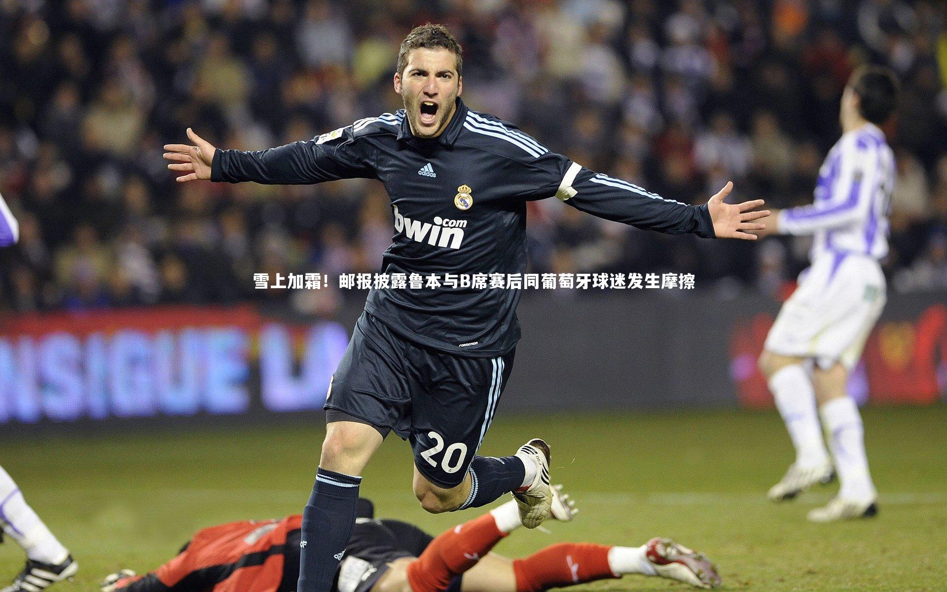 雪上加霜！邮报披露鲁本与B席赛后同葡萄牙球迷发生摩擦
