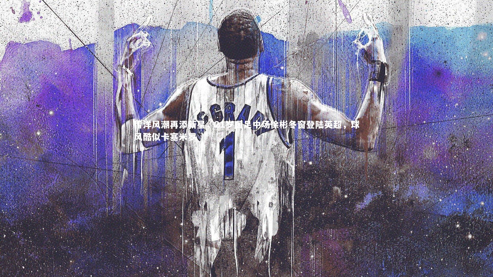 留洋风潮再添新星，21岁国足中场徐彬冬窗登陆英超，球风酷似卡塞米罗