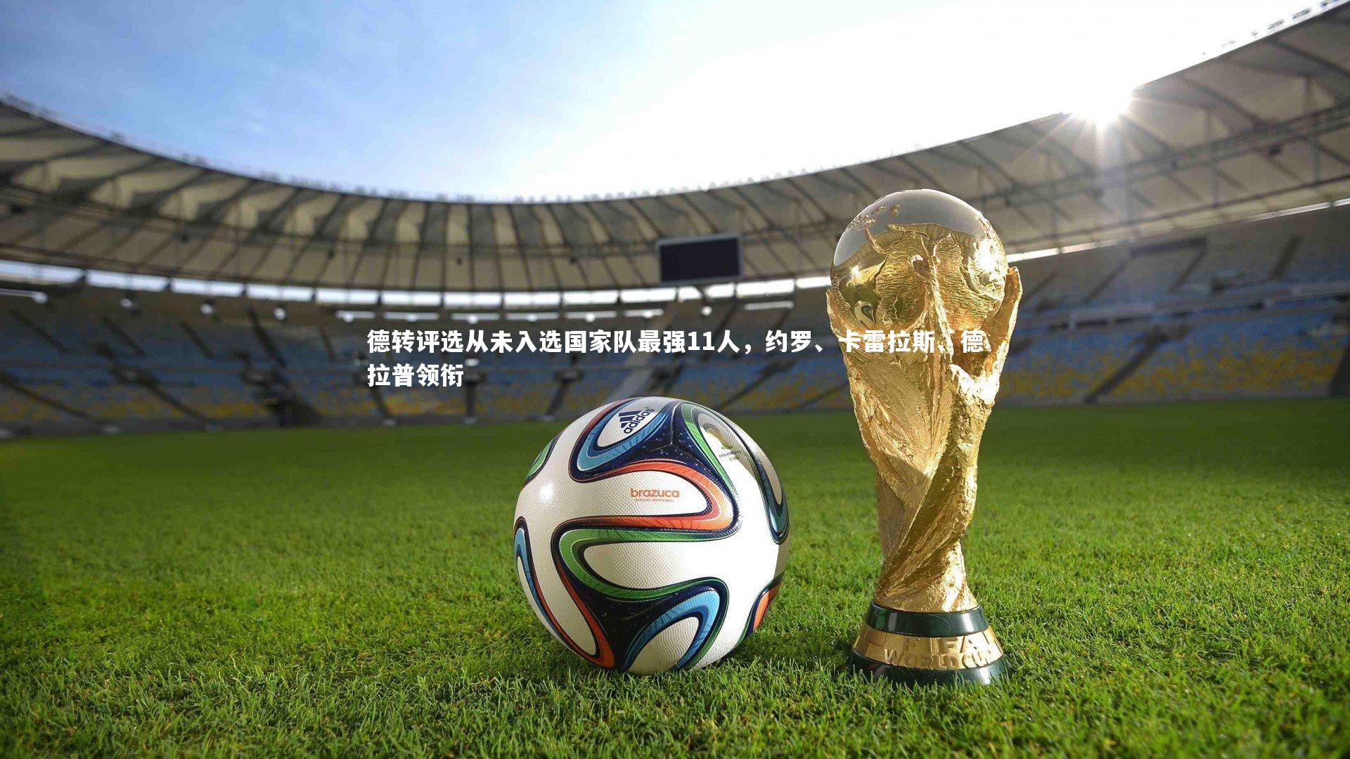 德转评选从未入选国家队最强11人，约罗、卡雷拉斯、德拉普领衔