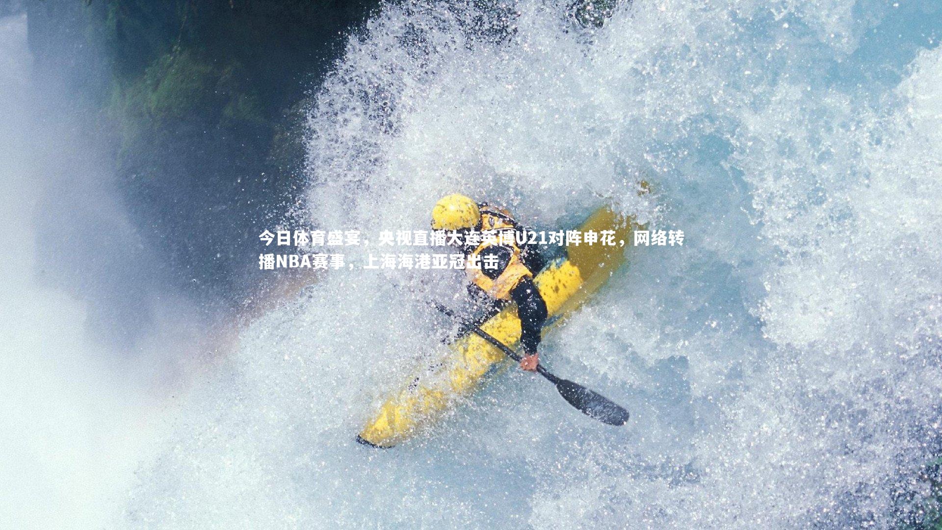 今日体育盛宴,央视直播大连英博U21对阵申花,网络转播NBA赛事,上海海港亚冠出击