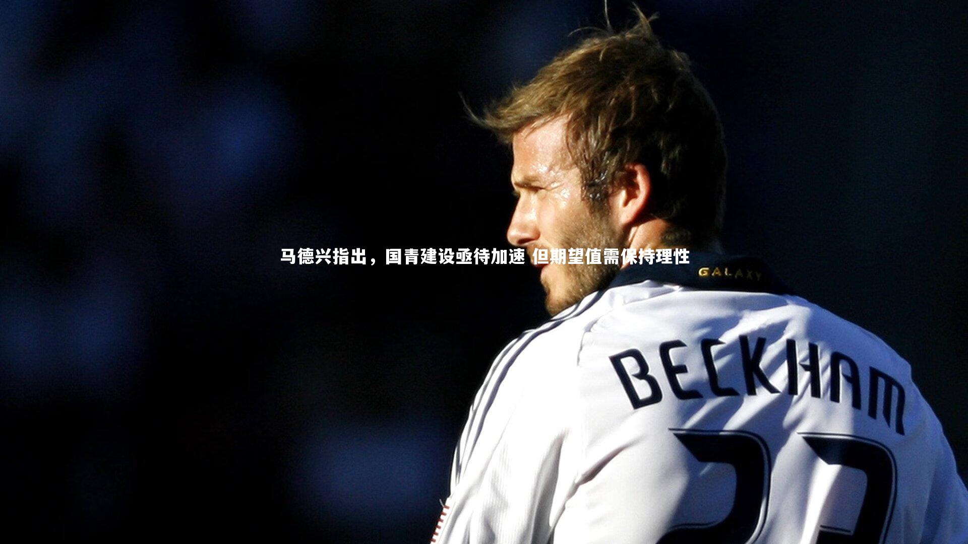 马德兴指出，国青建设亟待加速 但期望值需保持理性