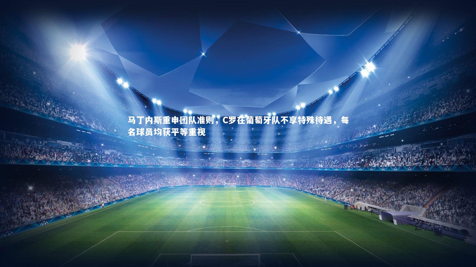 马丁内斯重申团队准则，C罗在葡萄牙队不享特殊待遇，每名球员均获平等重视