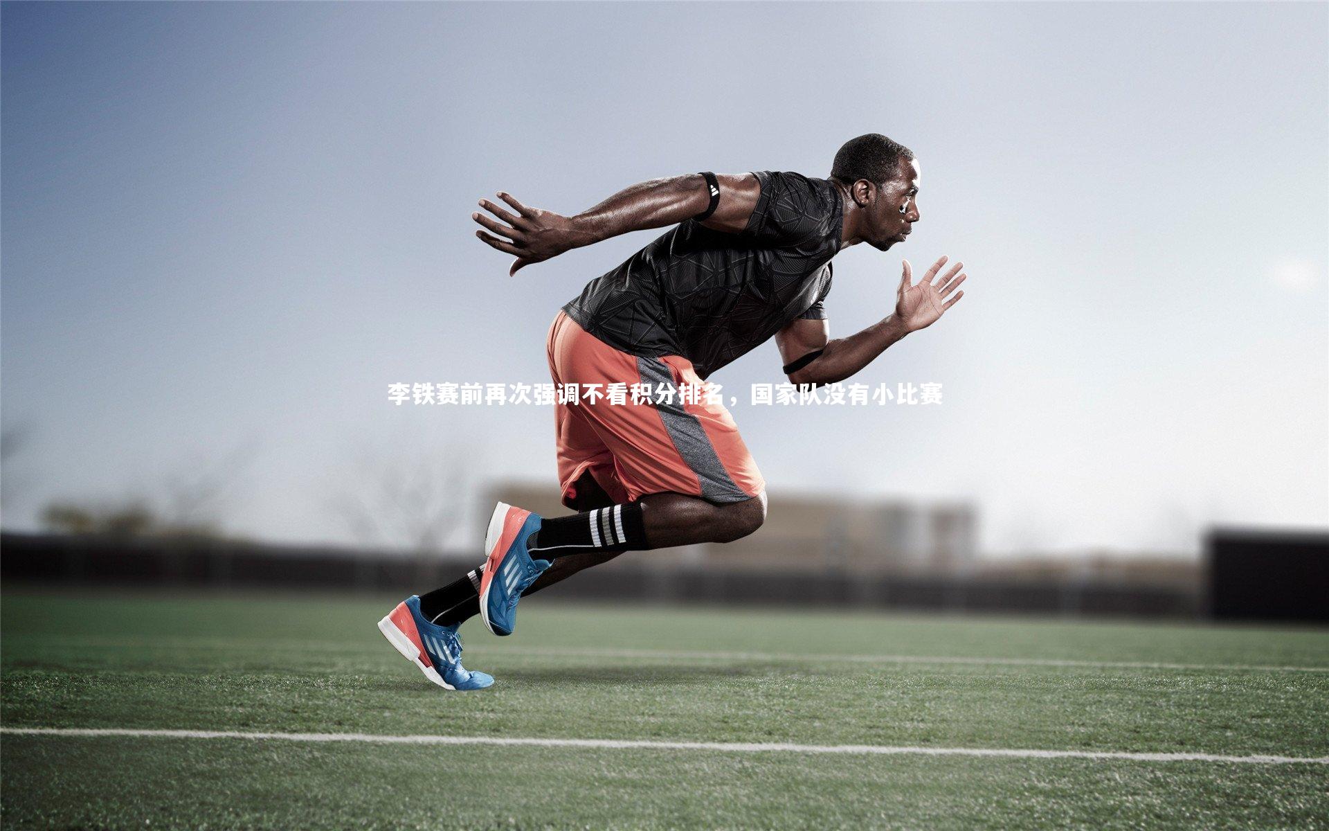 李铁赛前再次强调不看积分排名，国家队没有小比赛